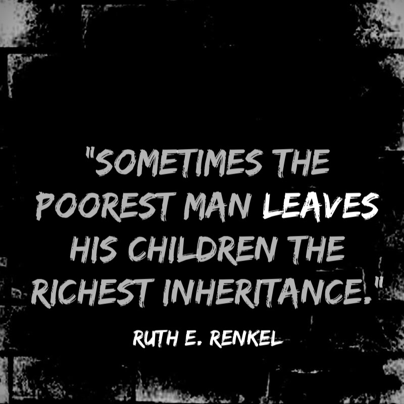 sometimes poorest man leaves his children the richest inheritance. ruth e. renkel