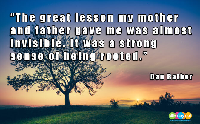 the great lesson my mother and father gave me was almost invisible. it was a strong sense of being rooted.