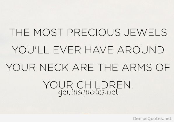 the most precious jewels you’ll ever have around your neck are the arms of your children.