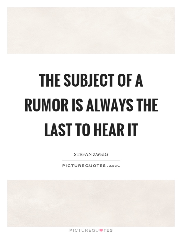the subject of a rumor is always the last to hear it. stefan zweig