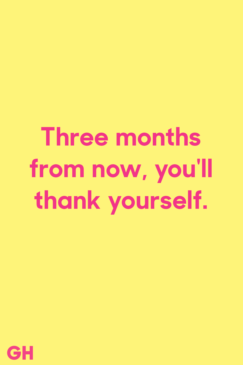 three months from now, you’ll thank yourself