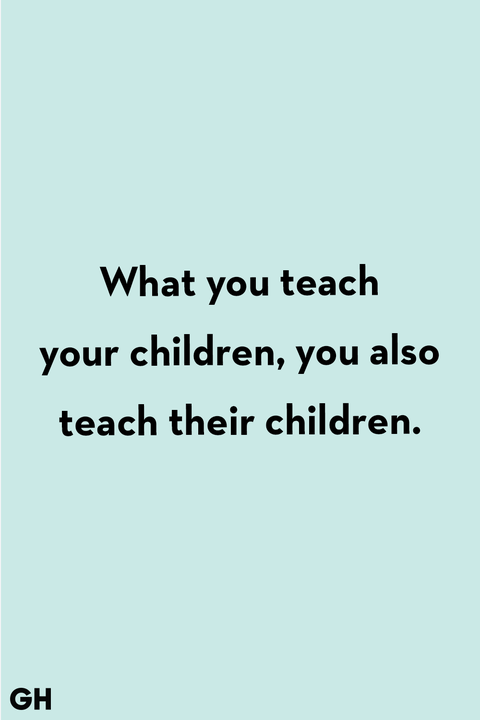 what you teach your children, you also teach their children