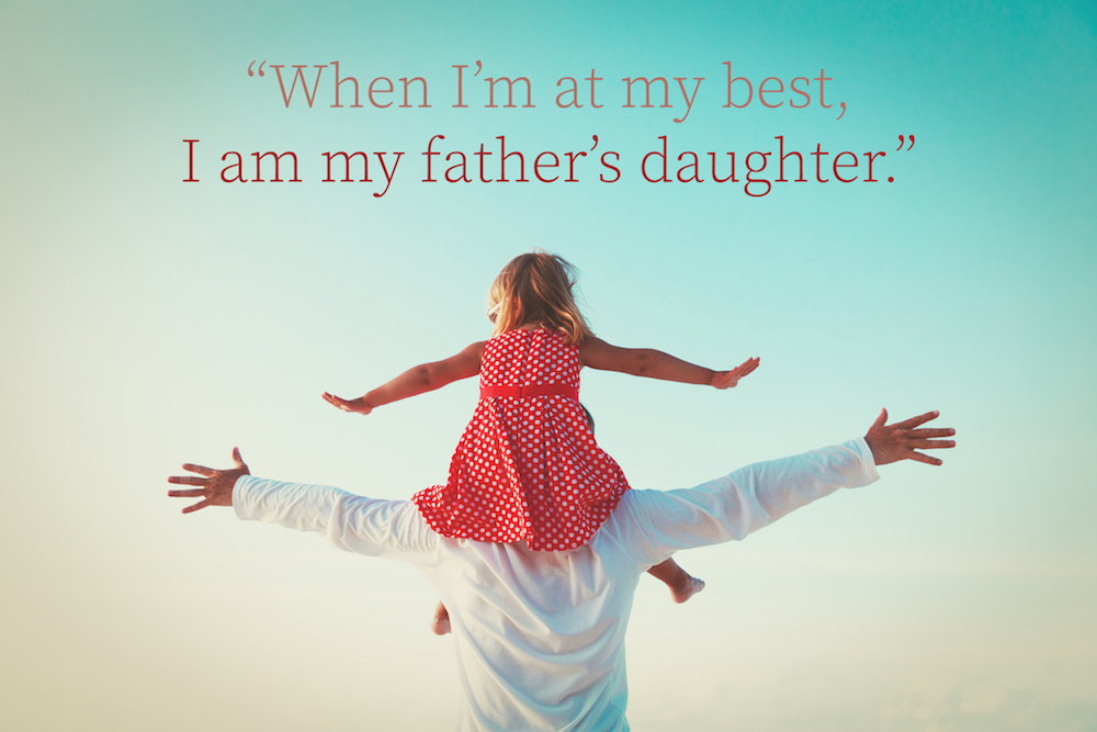 when i’m at my best, i am my father’s daughter.