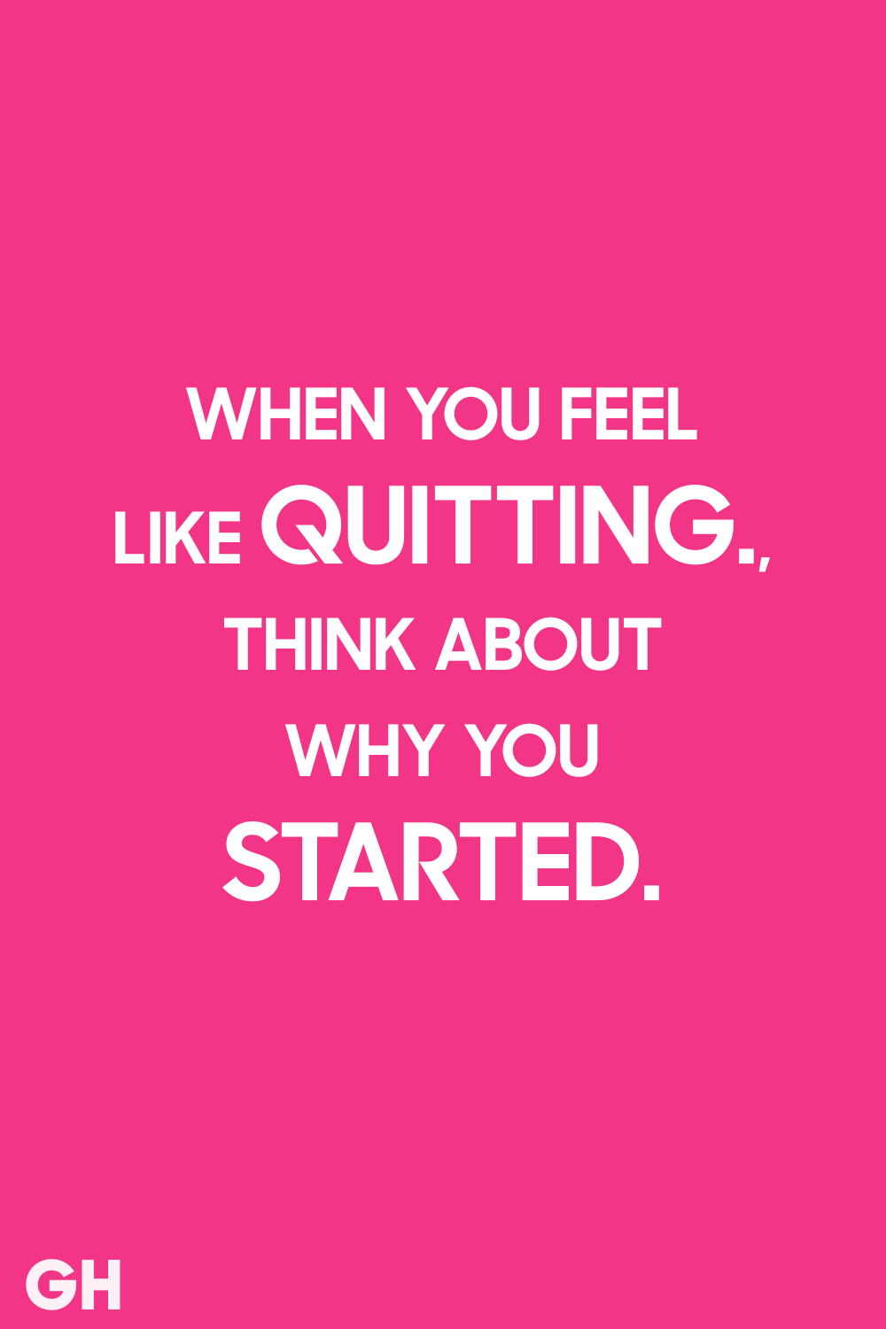 when you feel like quitting, think about why you started