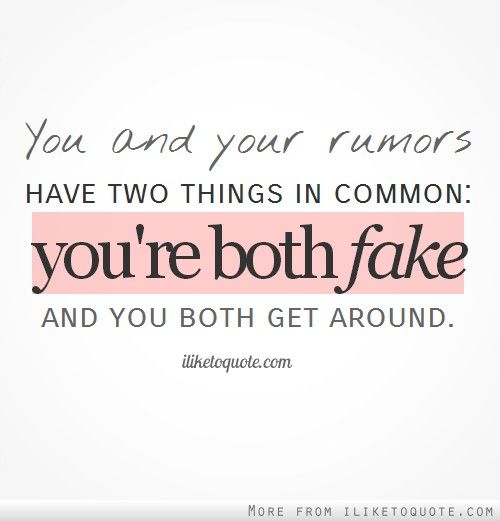 you and your rumors have two things in common you’re both fake and you both get around