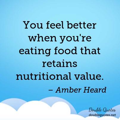you feel better when you’re eating food that retains nutritional value. amber heard
