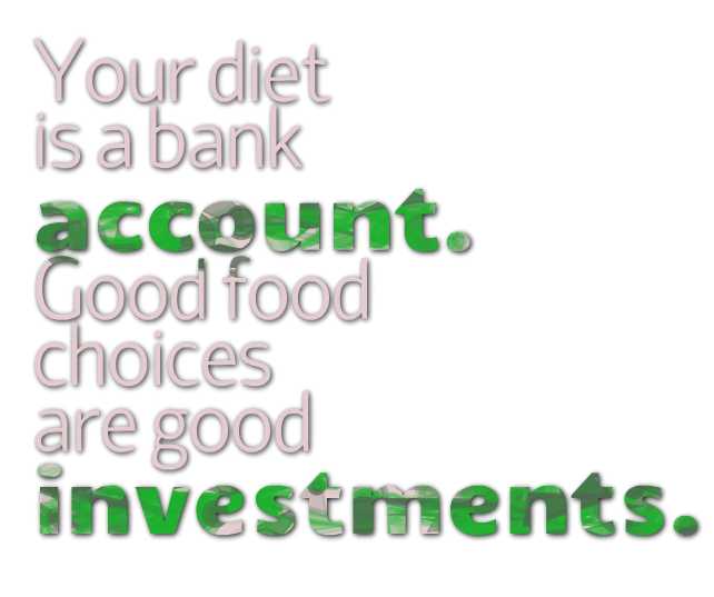 your diet is a bank account. good food choices are good investments