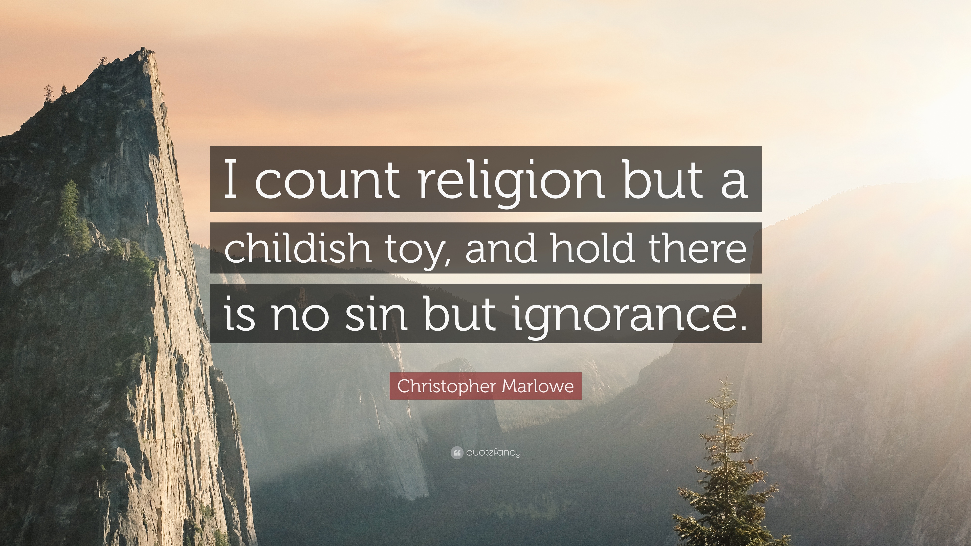 I count religion but a childish toy, and hold there is no sin but ignorance. christopher marlowe