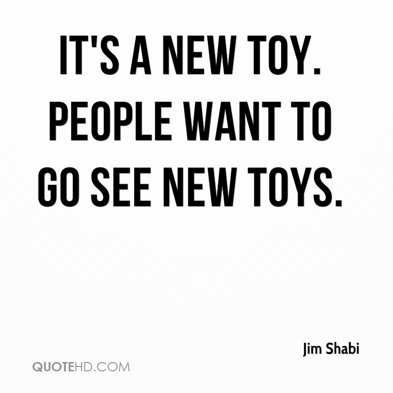 It’s a new toy. People want to go see new toys. jim shabi