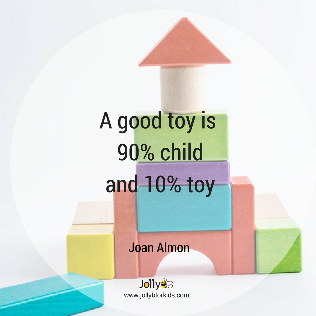 a good toy is 90 percent child and 10 percent toy. joan almon