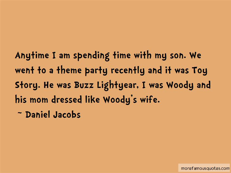 anytime i am spending time with my son. we went to a theme party recently and it was toy story. he was buzz light year. i was woody and his mom dressed like woody’s wife. daniel jacobs
