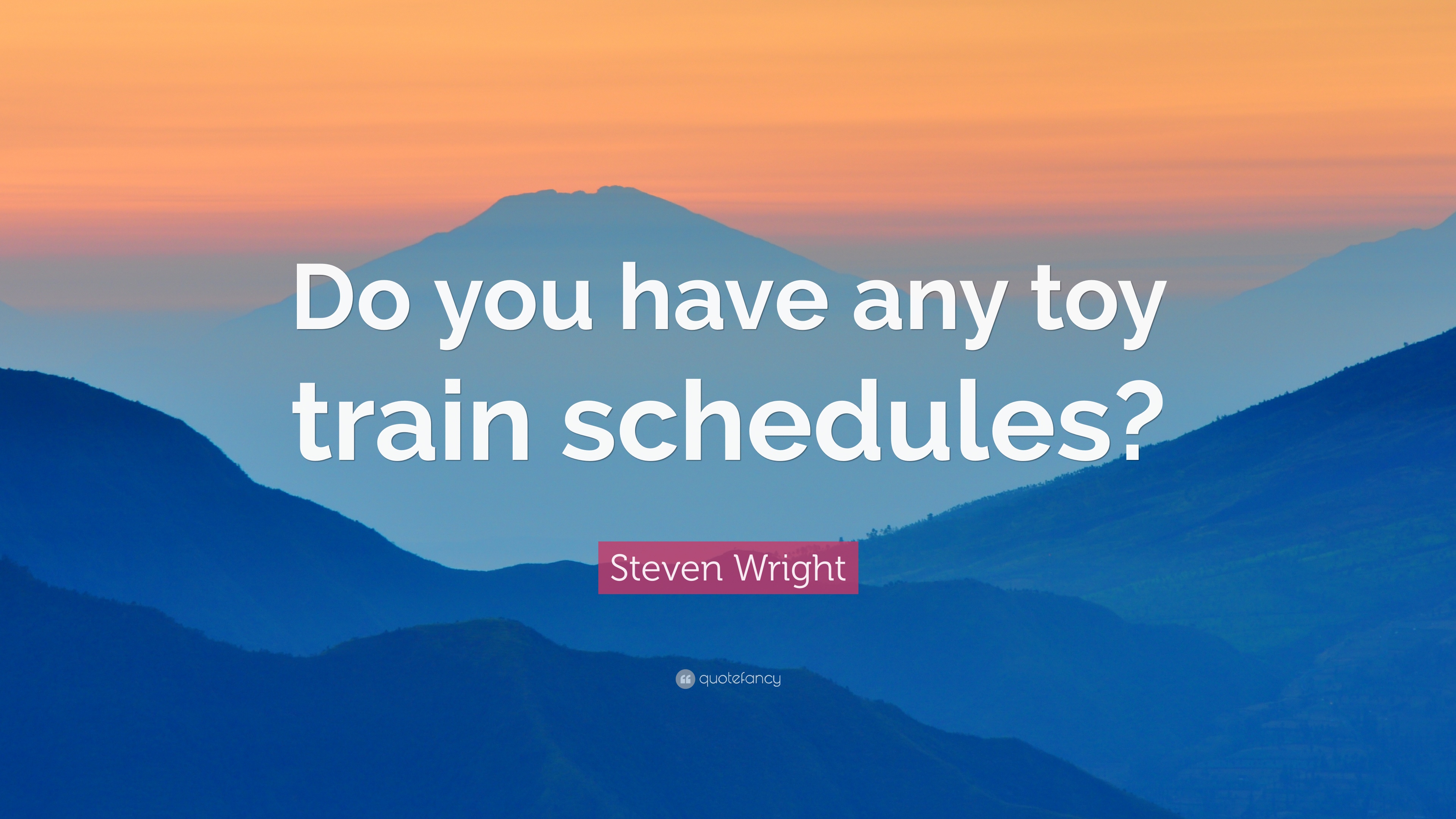 do you have any toy train schedules. steven wright