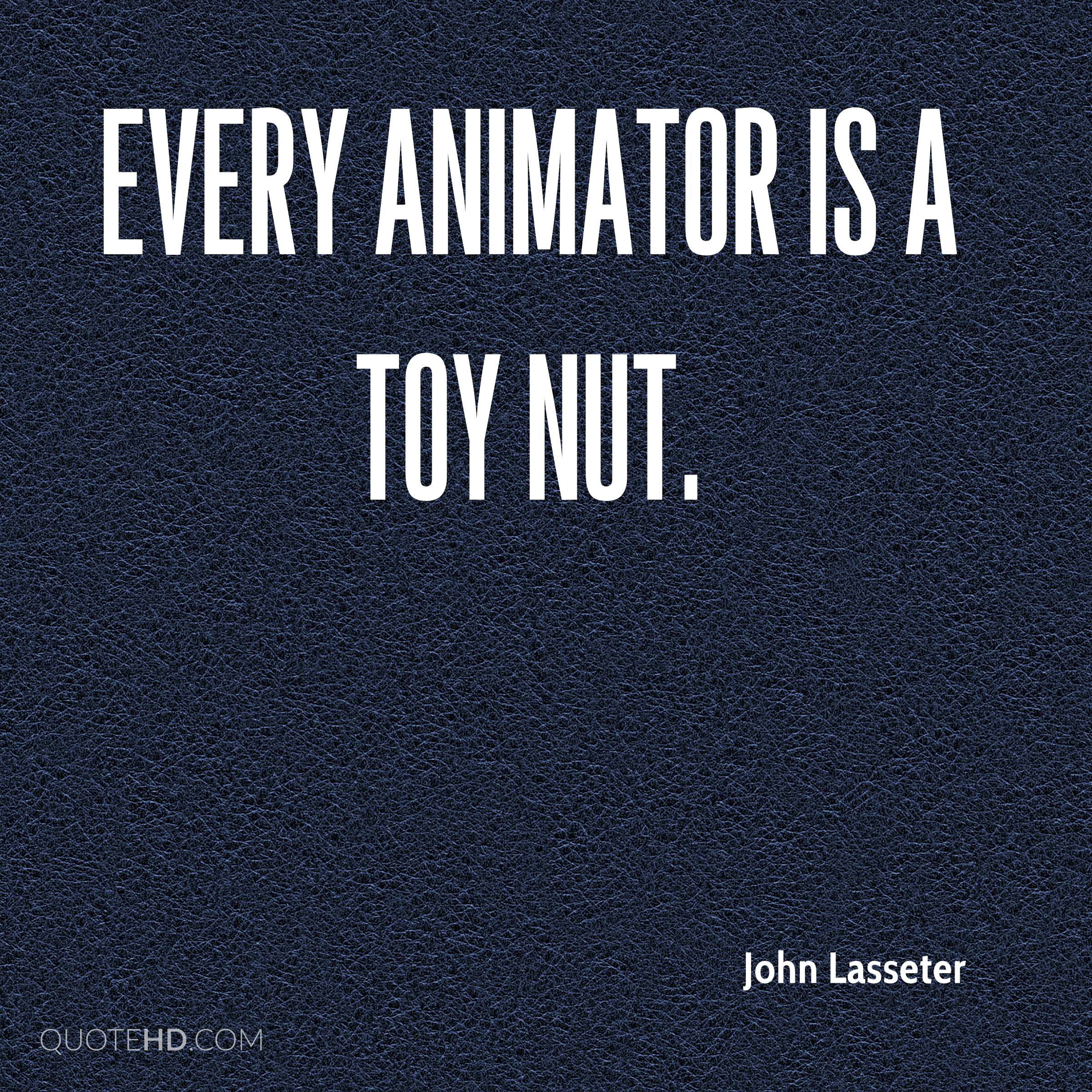 every animator is a toy nut. john lasseter