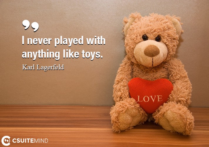 i never played with anything like toys. karl lagerfeld