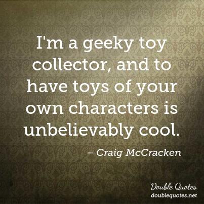 i’m a geeky toy collector, and to have toys of your own characters is unbelievably cool. craig mcCracken