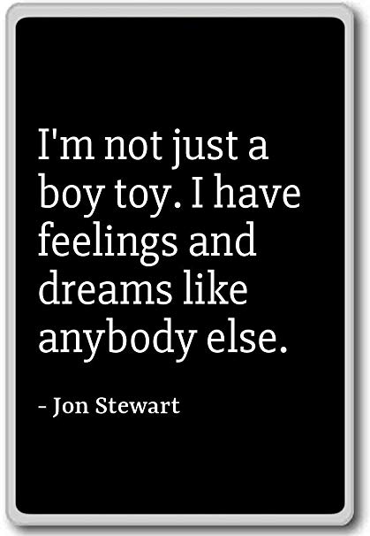 i’m not just a boy toy. i have feelings and dreams like anybody else. jon stewart