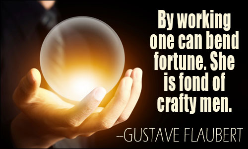 by working one can bend fortune. she is fond of crafty men. gustave flaubert