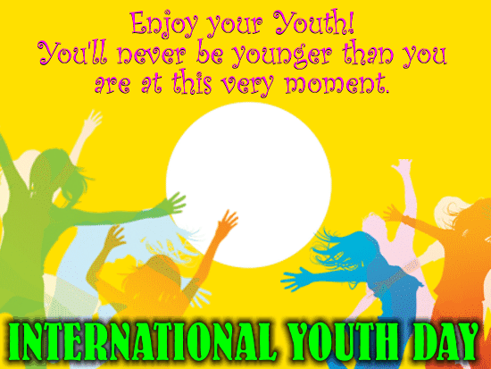 enjoy your you’ll never be younger than you are at this very moment international youth day