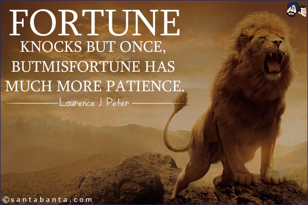 fortune knocks but once, but misfortune has much more patience. laurence j. peter
