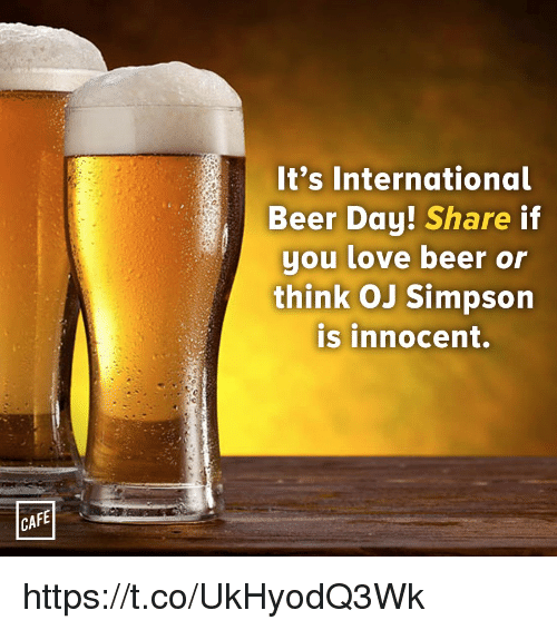 it’s international beer day share if you love beer or think og simpson is innocent
