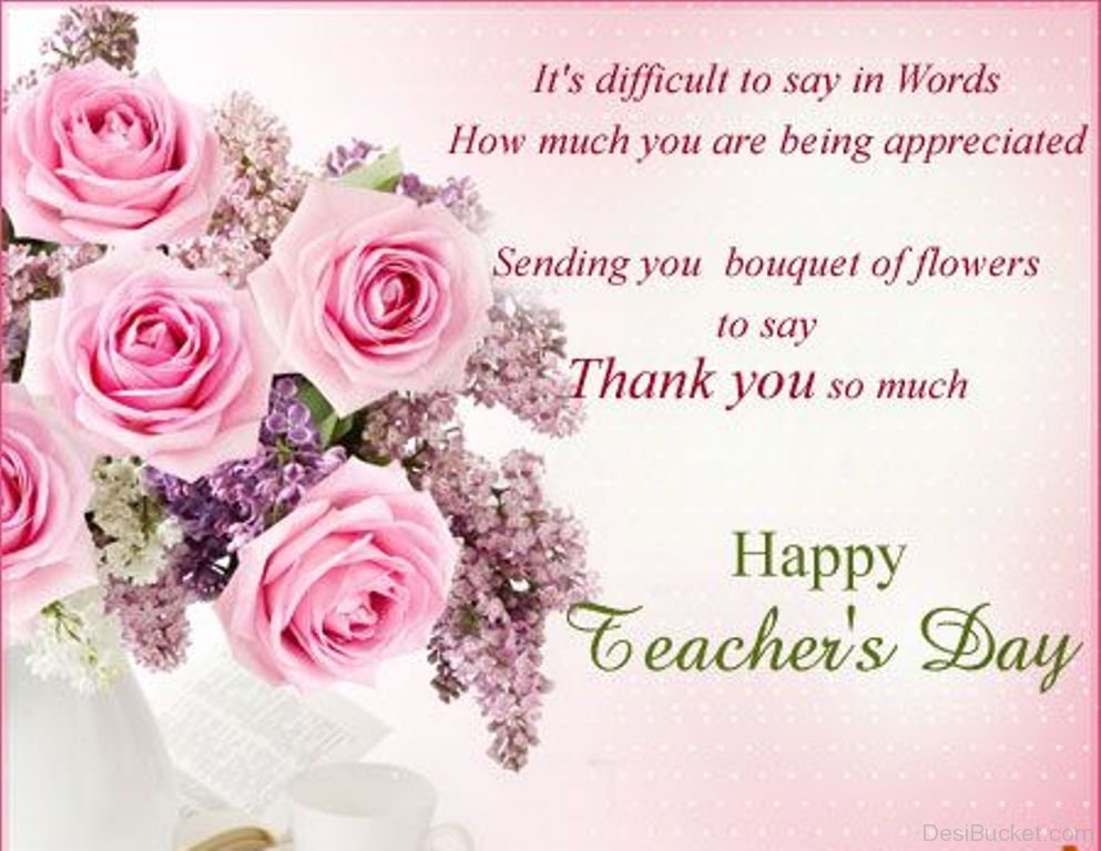 it’s difficult to say in words how much you are being appreciated sending you bouquet of flowers to say thank you so much happy teacher’s day