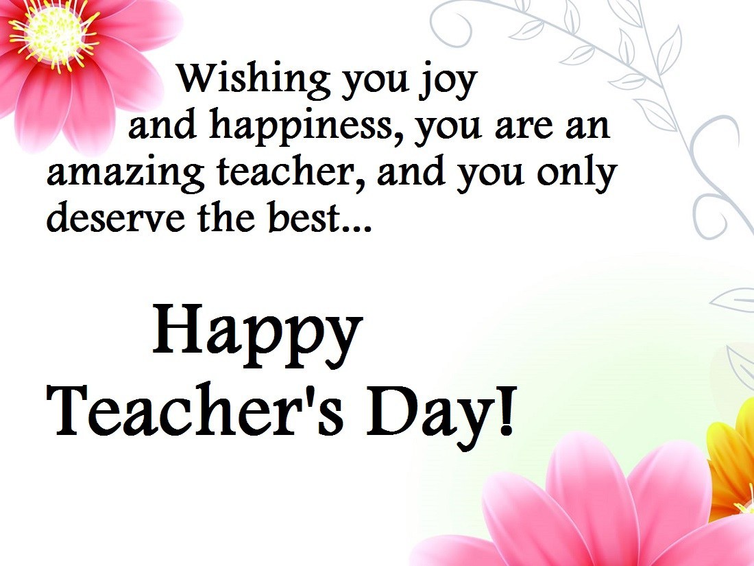 wishing you joy and happiness, you are an amazing teacher, and you only deserve the best happy teacher’s day