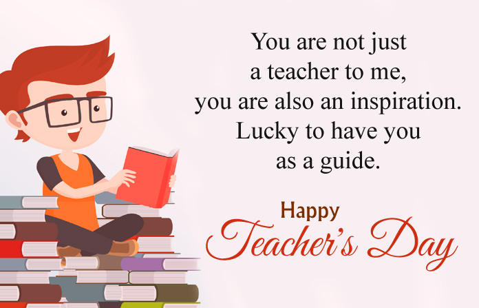 you are not just a teacher to me you are also an inspiration lucky to have you as a guide happy teacher’s day