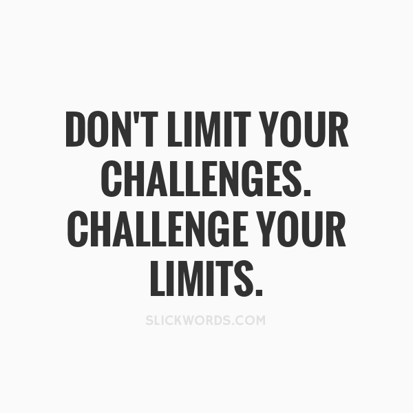 Don’t Limit Your Challenges. Challenge Your Limits.