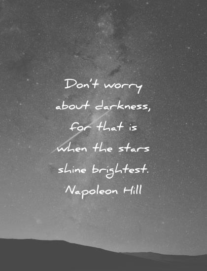 Don’t worry with darkness Because stars can’t shine without darkness.