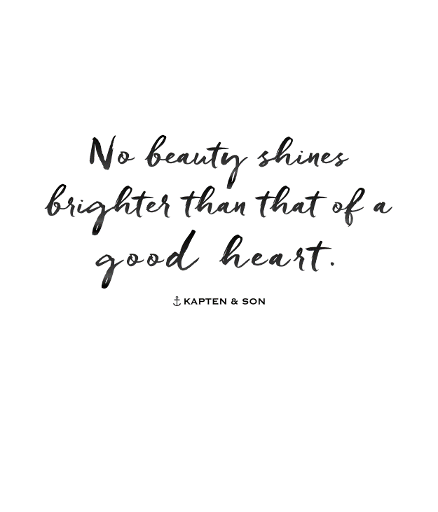 No beauty shines brighter than that of a good heart.