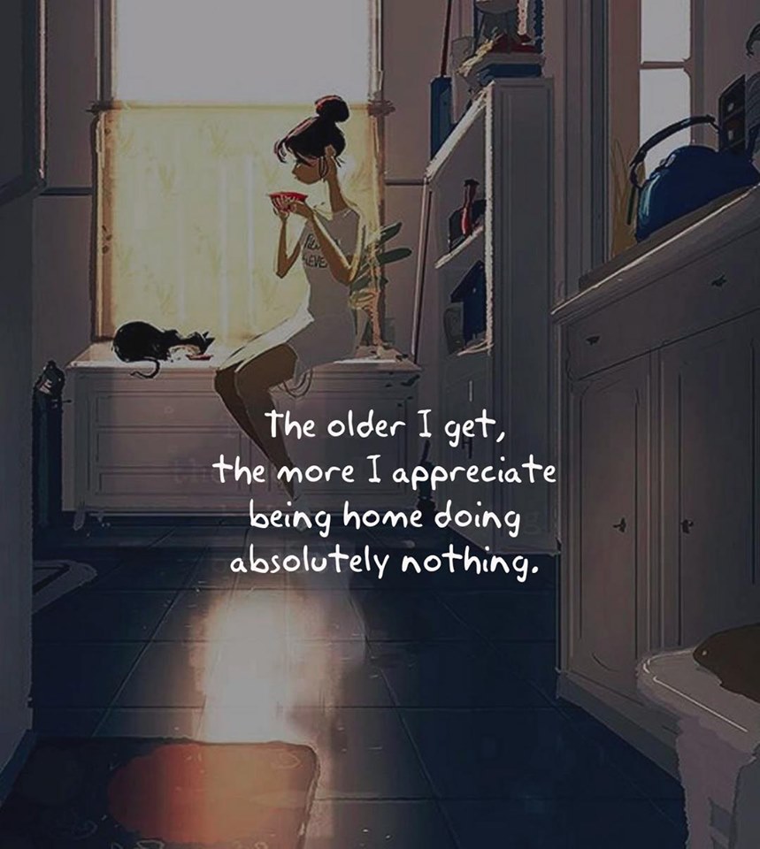 The older I get, the more I appreciate being home doing absolutely nothing.
