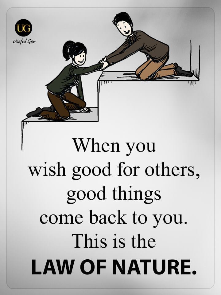 When you wish good for others, good things come back to you. this is the LAW OF NATURE.