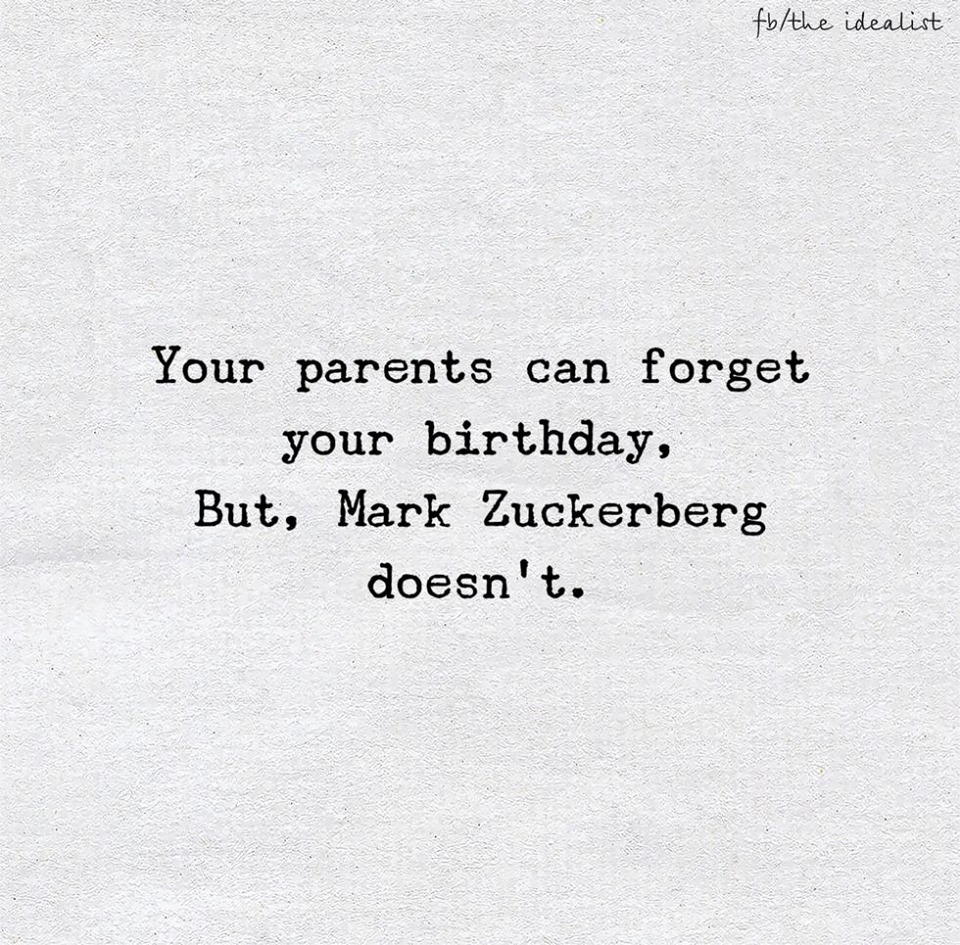 Your parents can forgot your birthday. But, mark Zuckerberg doesn’t.