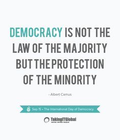 Democracy is not the law of the majority but hte protectiono of the minority – Albert Camus