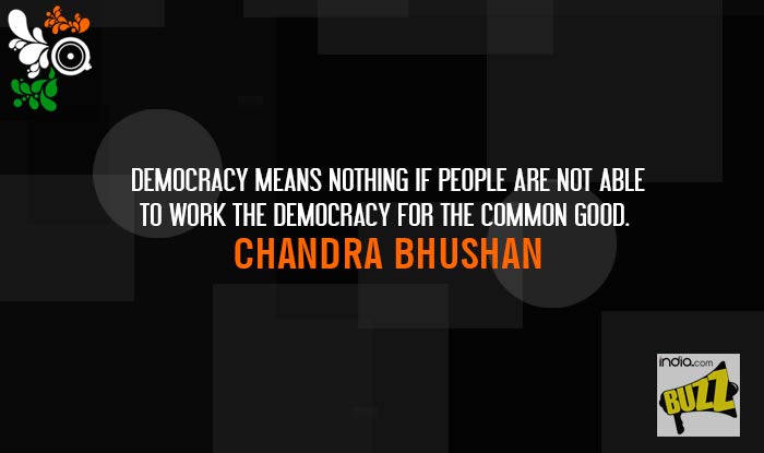 Democracy means nothing if people are not able to the work the democracy for the common good – Chandra Bhushan