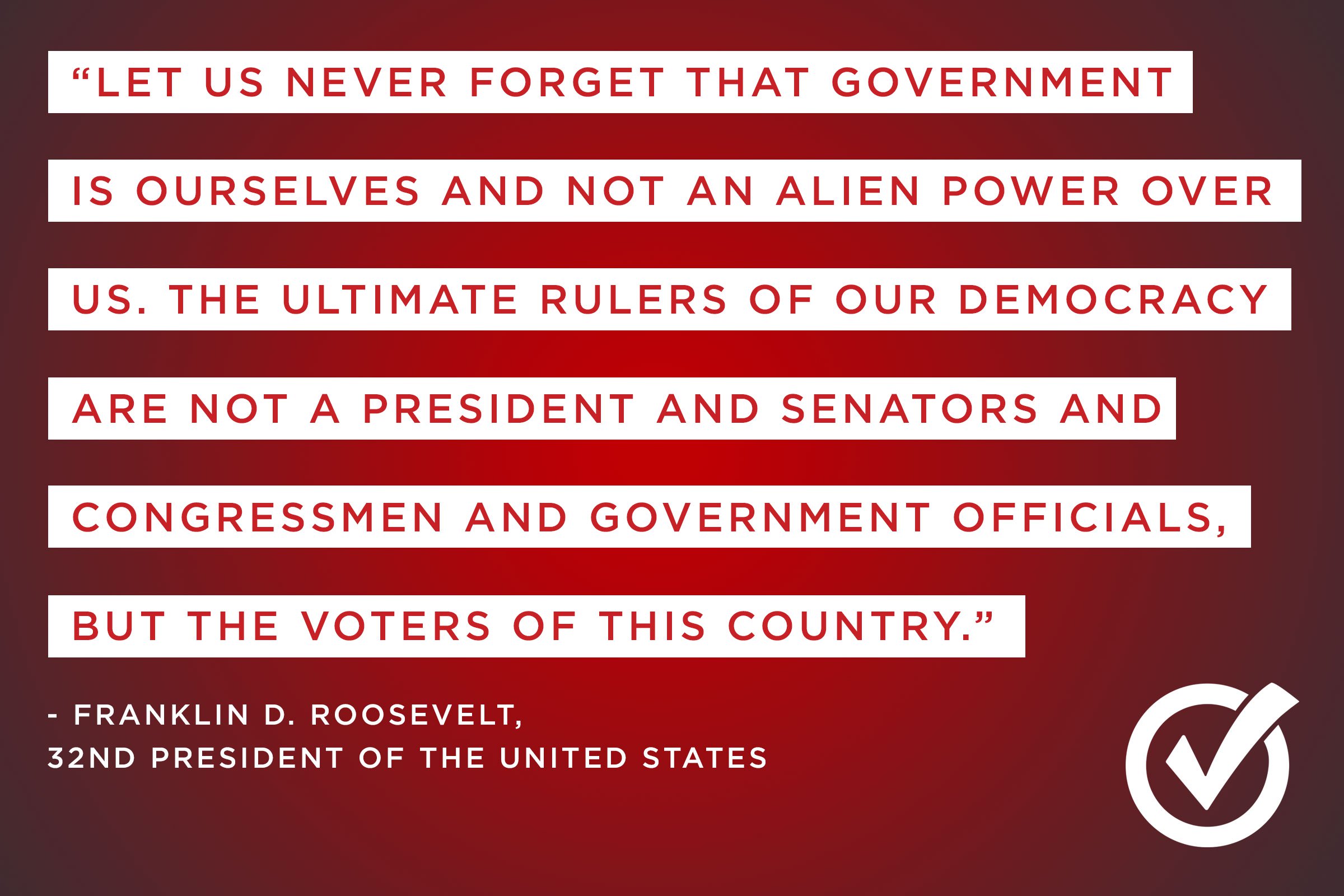 Let us never forget that government is ourselves and not an alien power on us the ultimate rulers of our democracy are not a president and senators and… – Franklin D. Roosevelt