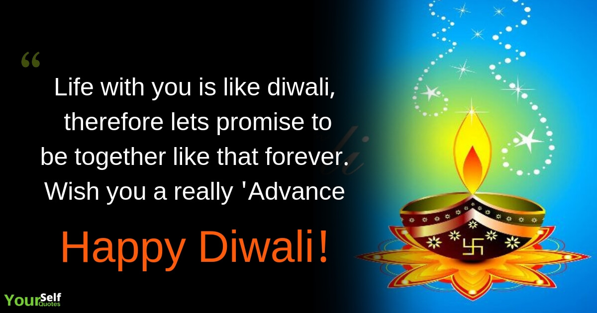 life with you is like diwali, therefore lets promise to be together like that forever wish you a really advance happy diwali