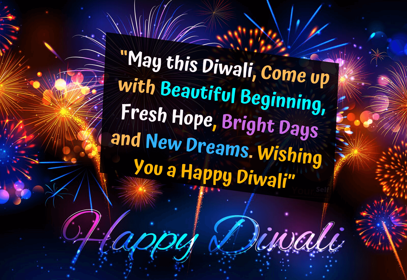 may this diwali, come up with beautiful beginning, fresh hope, bright days and new dreams. wishing you a happy diwali