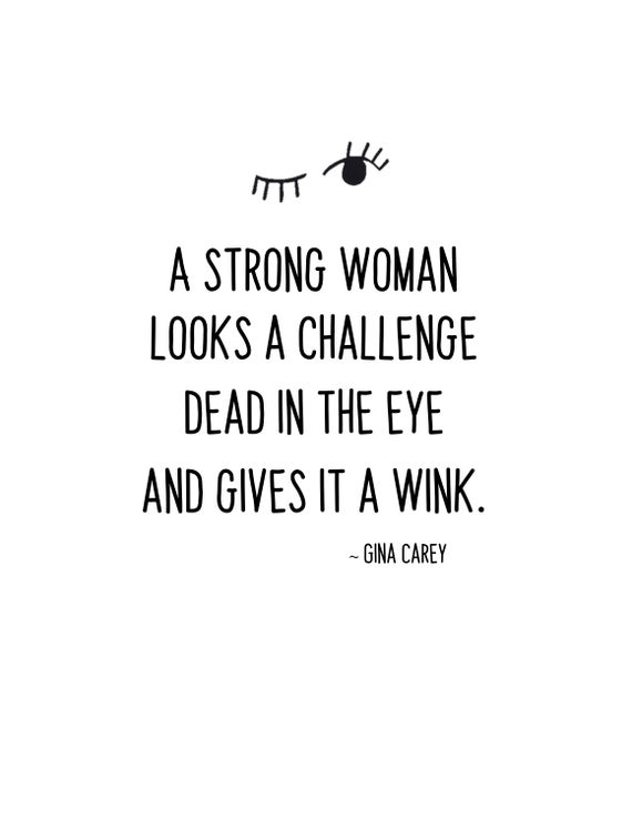 a strong woman looks a challenge dead in the eye and gives it a wink. gina carey