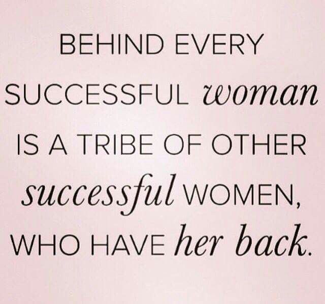 behind every successful woman is a tribe of other successful women, who have her back