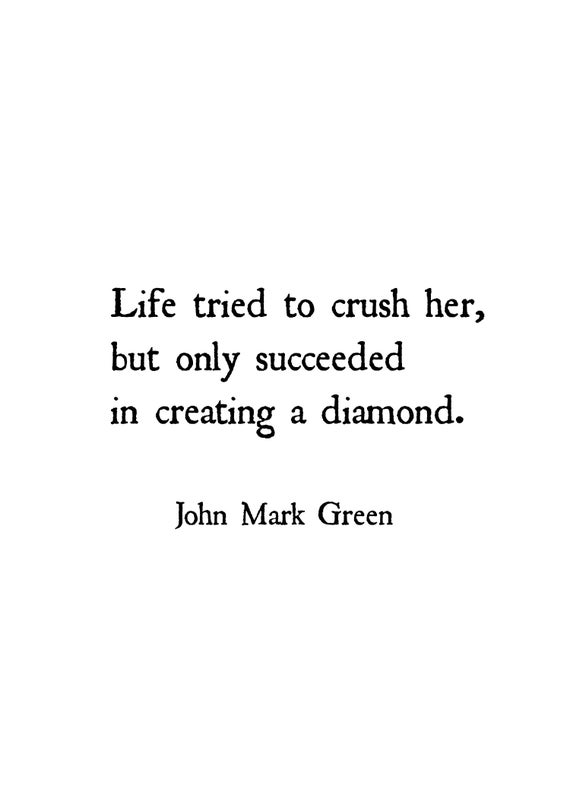 life tried to crush her, but only succeeded in creating a diamond. john mark green