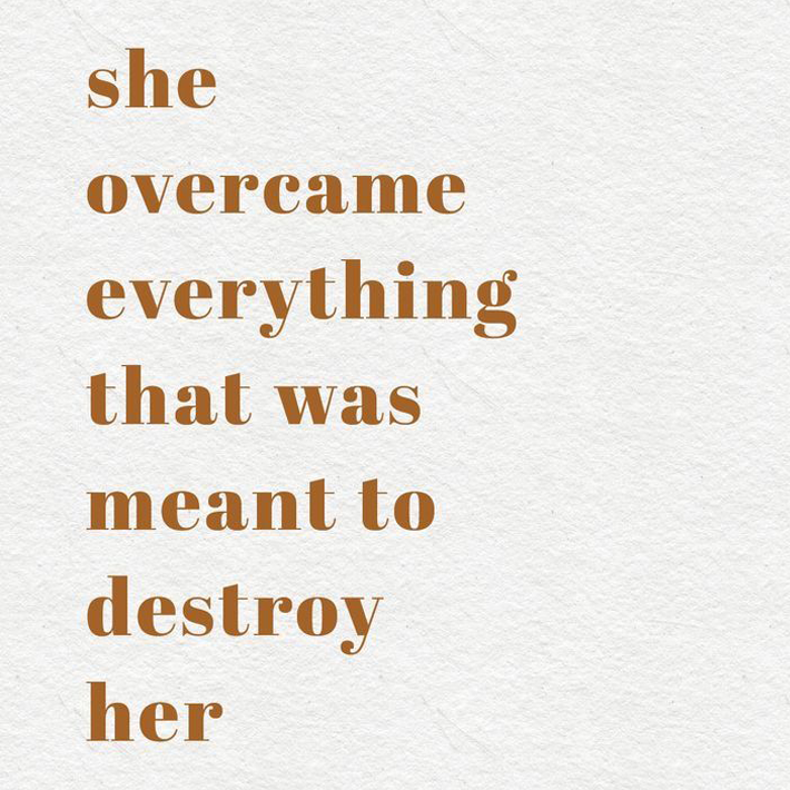 she overcame everything that was meant to destroy her