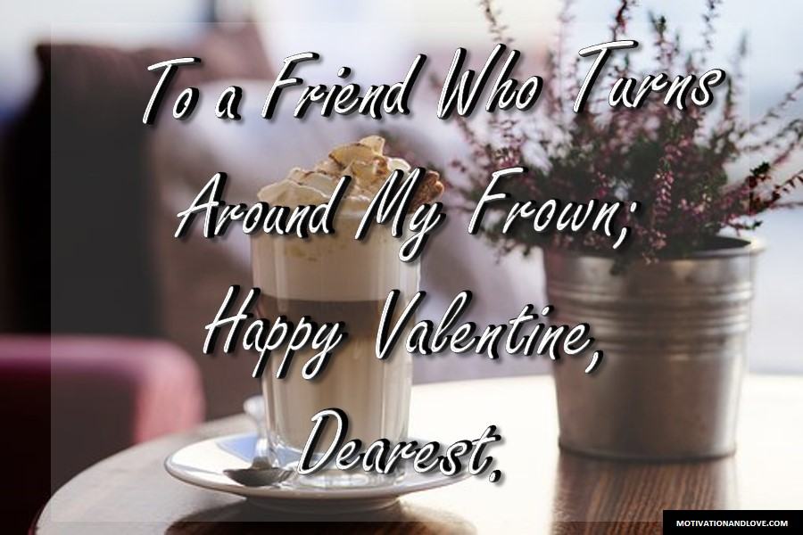 to a friend who turns around my frown happy valentine’s dearest