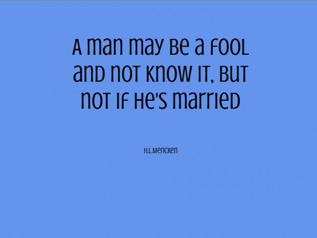 a man may be a fool and not know it, but not if he’s married. h.l. mencken