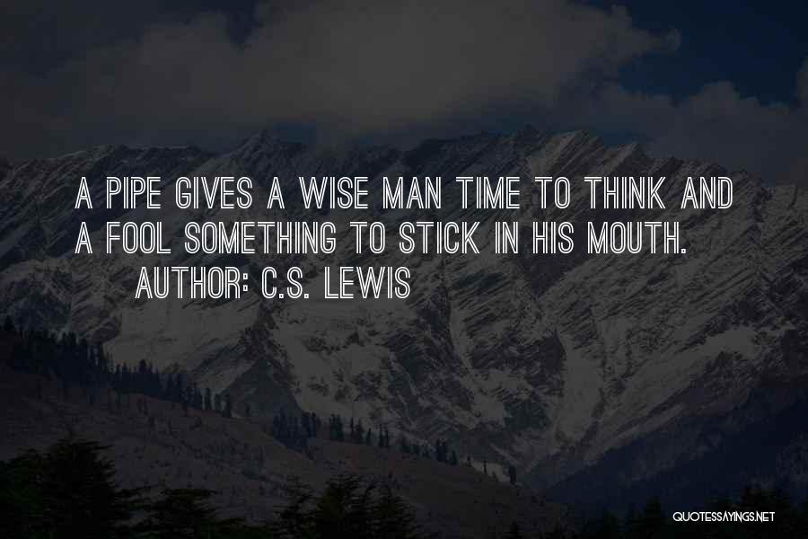 a pipe gives a wise man time to think and a fool something to stick in his mouth. c.s lewis