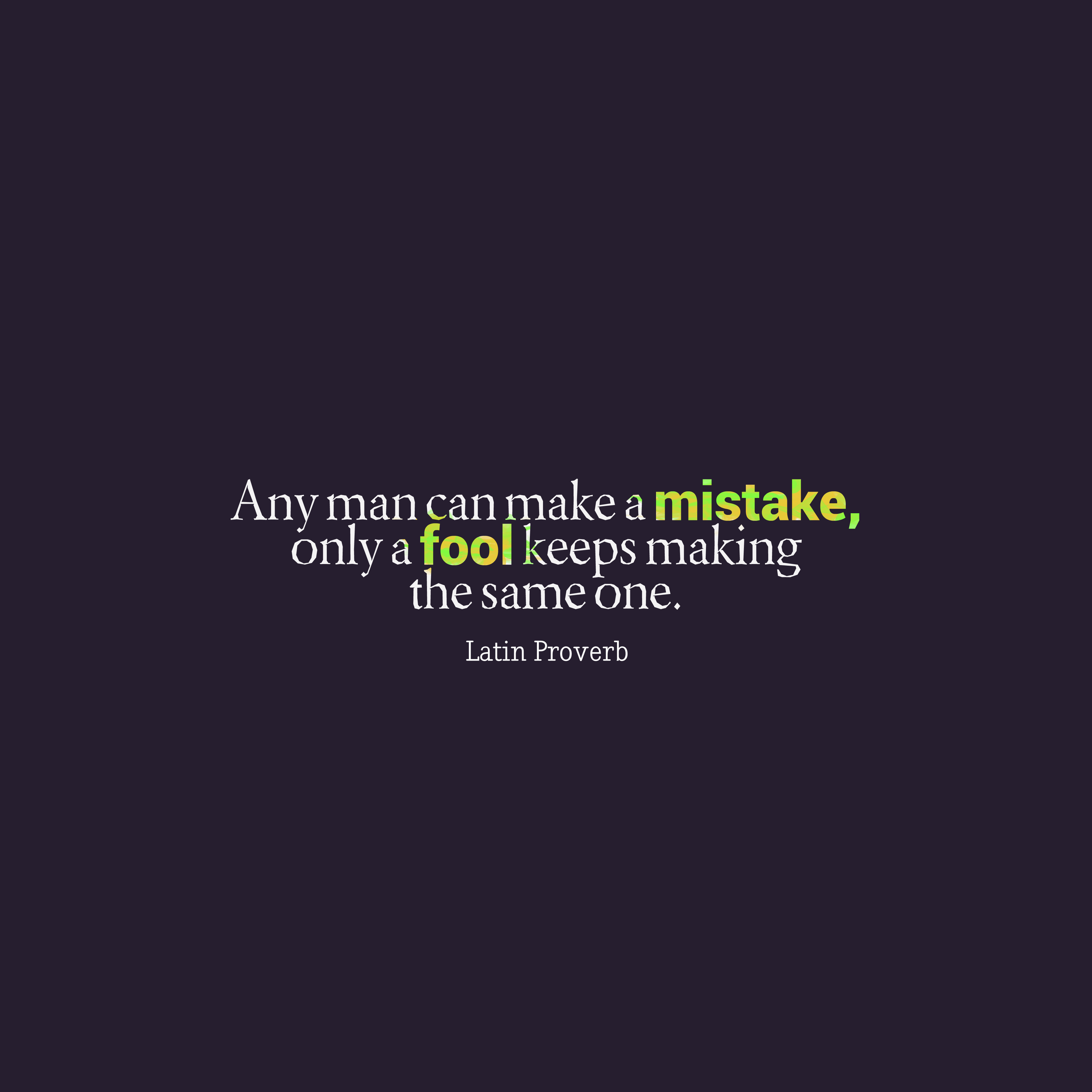 any man can make a mistake, only a fool keeps making the same one. latin proverb
