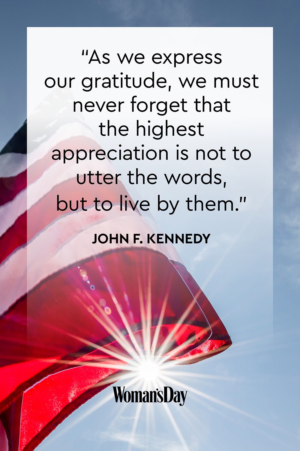as we express our gratitude we must never forget that the highest appreciation is not to utter the words but to live by them. john f. kennedy