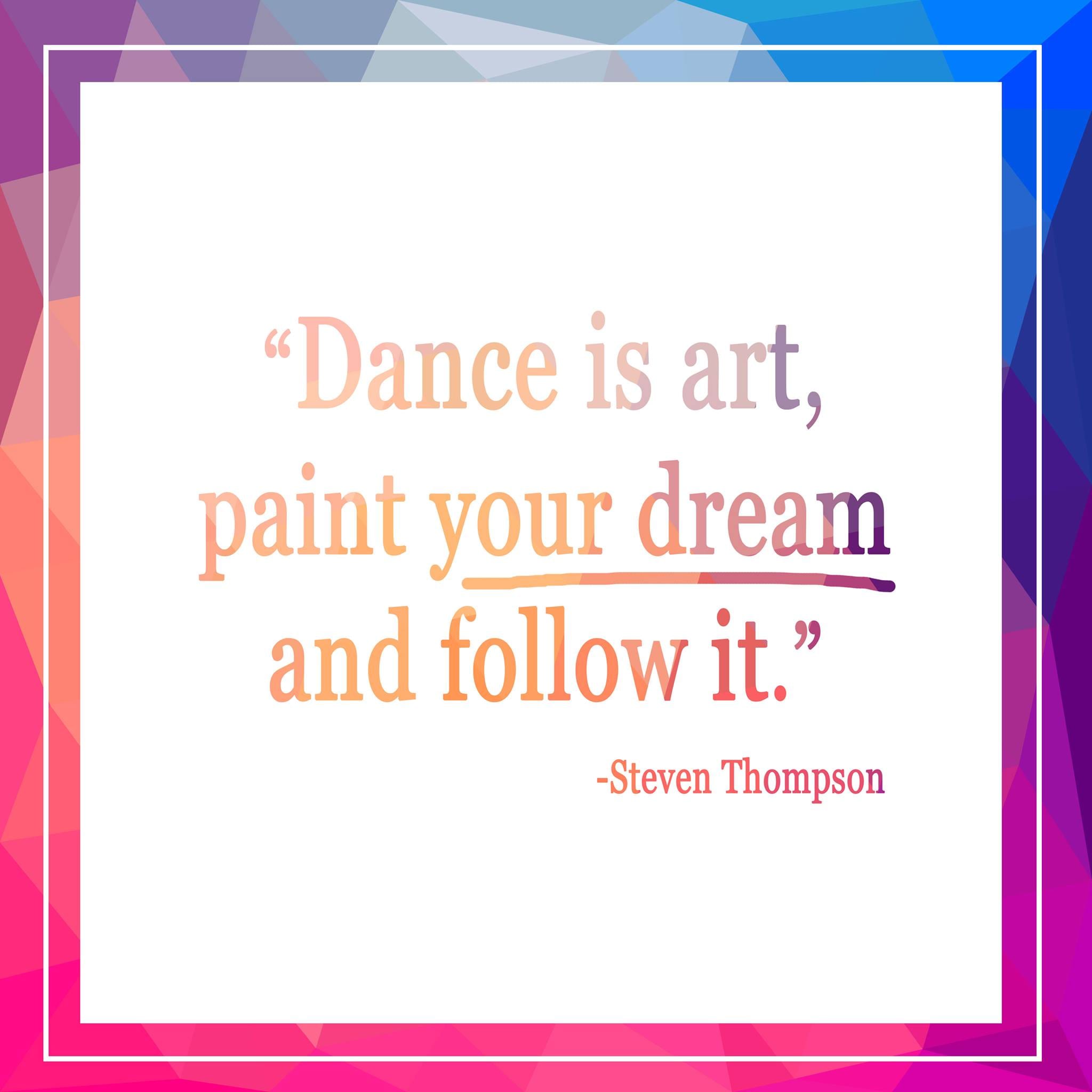 dance is art, paint your dream and follow it. steven thompson