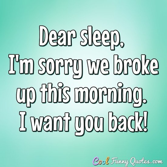 dear sleep, i’m sorry we broke up this morning. i want you back
