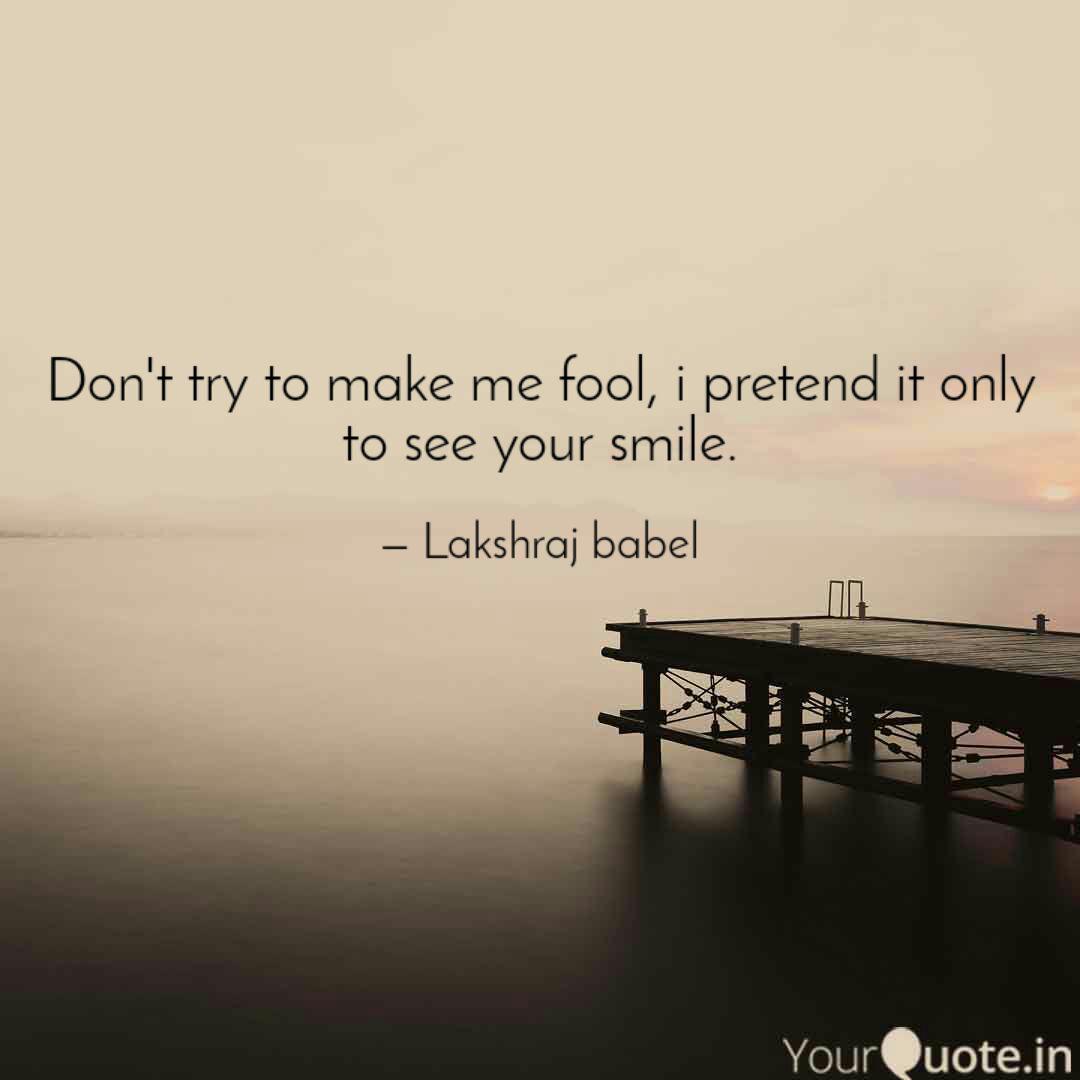 don’t try to make me fool, i pretend it only to see your smile. lakshraj babel